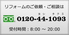 リフォームのご依頼・ご相談はフリーダイヤル　0120-44-1093　受付時間：朝8時～夜20時まで